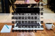 西安专业网站建设公司一览，为您提供一站式服务电话！，西安专业网站建设公司名录，一站式服务热线精选，西安一站式网站建设公司服务指南电话大全