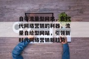 自带流量型网站，新时代网络营销的利器，流量自给型网站，引领新时代网络营销新趋势