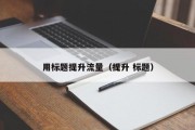 用标题提升流量（提升 标题）