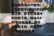 网站制作与APP制作，探索数字化时代的创新之路，数字化浪潮中的创新之旅，网站与APP制作新篇章，数字化创新之旅，网站与APP制作的新篇章