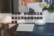 分析师：地缘局势让交易员在周末前保持避险态度