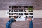 如何做租赁，实现财富积累的双赢模式，从出租房产到实现财富积累的双赢模式，一份详细的指南