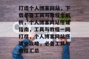 打造个人博客网站，下载必备工具与教程全解析，个人博客网站搭建指南，工具与教程一网打尽，个人博客网站搭建全攻略，必备工具与教程汇总