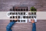 拉蔬菜水果生意，赚钱的秘诀与前景，拉蔬菜水果生意，赚钱秘诀与市场前景分析
