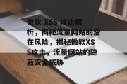 微软 XSS 攻击解析，揭秘流量网站的潜在风险，揭秘微软XSS攻击，流量网站的隐蔽安全威胁