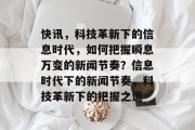 快讯，科技革新下的信息时代，如何把握瞬息万变的新闻节奏？信息时代下的新闻节奏，科技革新下的把握之道