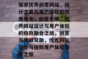 探索优秀创意网站，设计之美与用户体验的完美融合，创意无限，优秀网站设计与用户体验的极致融合之旅，创意与体验交融，优秀网站设计与极致用户体验探索之旅