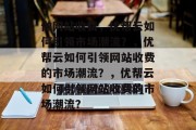 做网站收费，优帮云如何引领市场潮流？，优帮云如何引领网站收费的市场潮流？，优帮云如何引领网站收费的市场潮流？