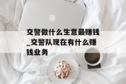 交警做什么生意最赚钱_交警队现在有什么赚钱业务