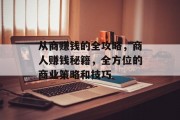 从商赚钱的全攻略,商人赚钱秘籍,全方位的商业策略和技巧 从商赚钱的全攻略,商人赚钱秘籍,全方位的商业策略和技巧