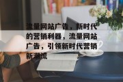 流量网站广告，新时代的营销利器，流量网站广告，引领新时代营销新潮流