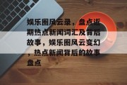 娱乐圈风云录，盘点近期热点新闻词汇及背后故事，娱乐圈风云变幻，热点新闻背后的故事盘点