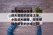 如何赚钱小生意，小投资大回报的创业之路，小投资大回报，探索赚钱小生意的创业之路