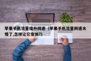 苹果手机流量提升网速（苹果手机流量网速太慢了,怎样让它变快?）