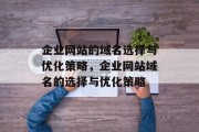 企业网站的域名选择与优化策略，企业网站域名的选择与优化策略