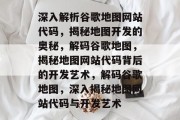 深入解析谷歌地图网站代码，揭秘地图开发的奥秘，解码谷歌地图，揭秘地图网站代码背后的开发艺术，解码谷歌地图，深入揭秘地图网站代码与开发艺术