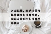 名词解释，网站流量及其重要性与提升策略，网站流量解析与提升策略要点