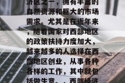 西部作为中国的四大经济区之一,拥有丰富的自然资源和巨大的市场需求。尤其是在近年来,随着国家对西部地区的政策扶持力度加大,越来越多的人选择在西部地区创业,从事各种各样的工作,其中就包括做生意。,西部经济发展,机遇与挑战并存 西部作为中国的四大经济区之一,拥有丰富的自然资源和巨大的市场需求。尤其是在近年来,随着国家对西部地区的政策扶持力度加大,越来越多的人选择在西部地区创业,从事各种各样的工作,其中就包括做生意。,西部经济发展,机遇与挑战并存