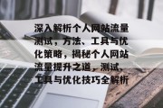 深入解析个人网站流量测试，方法、工具与优化策略，揭秘个人网站流量提升之道，测试、工具与优化技巧全解析