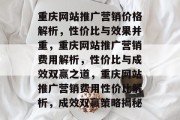 重庆网站推广营销价格解析，性价比与效果并重，重庆网站推广营销费用解析，性价比与成效双赢之道，重庆网站推广营销费用性价比解析，成效双赢策略揭秘