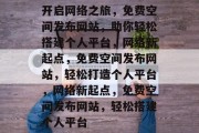 开启网络之旅，免费空间发布网站，助你轻松搭建个人平台，网络新起点，免费空间发布网站，轻松打造个人平台，网络新起点，免费空间发布网站，轻松搭建个人平台