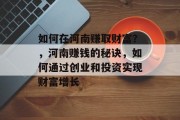 如何在河南赚取财富？，河南赚钱的秘诀，如何通过创业和投资实现财富增长