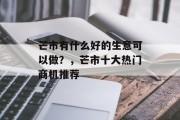 芒市有什么好的生意可以做？，芒市十大热门商机推荐