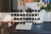 赚钱之道，在当今社会中哪些项目可以盈利？，揭秘现代赚取收入的致富新项目