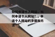 如何申请个人网站，如何申请个人网站？，申请个人网站的步骤和方法