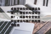 成都营销型网站建设及推广，哪家机构值得信赖？，成都专业营销型网站建设与推广机构推荐指南