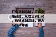 打造卓越品牌，打造卓越品牌，从理念到行动，构建卓越品牌，理念与行动并重