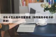 手机卡怎么提升流量速度（如何提高手机卡的网速）