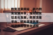 教育流量网站，助力教育资源共享，推动教育信息化发展，教育流量平台，赋能资源共享，加速教育信息化进程