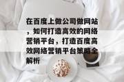 在百度上做公司做网站，如何打造高效的网络营销平台，打造百度高效网络营销平台策略全解析