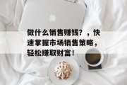 做什么销售赚钱?,快速掌握市场销售策略,轻松赚取财富!