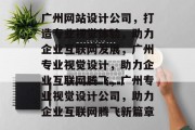广州网站设计公司，打造专业视觉体验，助力企业互联网发展，广州专业视觉设计，助力企业互联网腾飞，广州专业视觉设计公司，助力企业互联网腾飞新篇章
