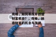 夜晚,如何寻找并创造财富机会?,夜晚,创造财富的机会与发现 夜晚,如何寻找并创造财富机会?,夜晚,创造财富的机会与发现
