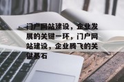 门户网站建设，企业发展的关键一环，门户网站建设，企业腾飞的关键基石