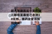 前几年逾百元一支的猫三联疫苗最低已杀到10元档，兽药企业该如何突围？