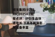 阅文集团(0772.HK)2025H1财报点评：IP衍生品快速增长 下半年新丽影视储备丰富