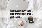 食堂生意的盈利之道,食堂生意的盈利之道,策略与实践 食堂生意的盈利之道,食堂生意的盈利之道,策略与实践