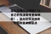 渝北区做什么赚钱？让自己的生活变得更加精彩！，渝北区投资创业，迈向财富的新起点