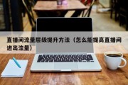 直播间流量层级提升方法（怎么能提高直播间进出流量）