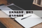 古风饰品生意，赚钱之道与市场探索