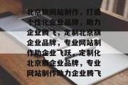 北京旗网站制作，打造个性化企业品牌，助力企业腾飞，定制北京旗企业品牌，专业网站制作助企业飞跃，定制化北京旗企业品牌，专业网站制作助力企业腾飞