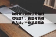 如何通过做微信分销赚取收益?,微信分销赚钱方法,一份简单指南