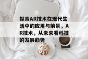 探索AR技术在现代生活中的应用与前景，AR技术，从未来看科技的发展趋势