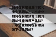 如何在有限资源下优化小企业网站？，小企业如何在有限预算下提升网站性能与用户体验？，小企业如何在有限资源下优化网站？