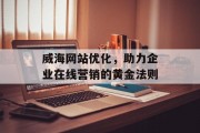 威海网站优化，助力企业在线营销的黄金法则