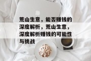 荒山生意,能否赚钱的深度解析,荒山生意,深度解析赚钱的可能性与挑战 荒山生意,能否赚钱的深度解析,荒山生意,深度解析赚钱的可能性与挑战